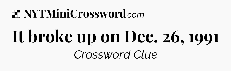 Solution: It broke up on Dec. 26, 1991 - NYT Crossword
