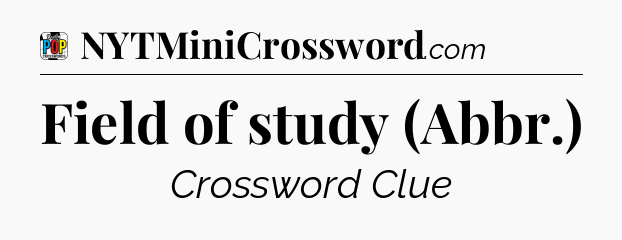 Field of study (Abbr.) Crossword Clue