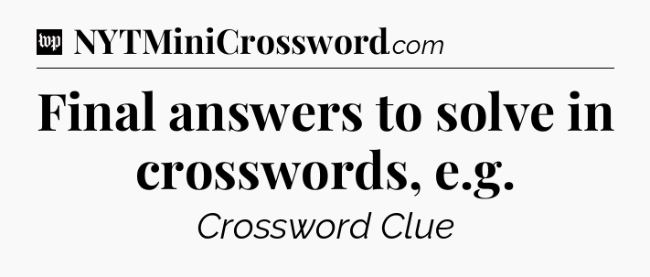 Final answers to solve in crosswords, e.g Crossword Clue