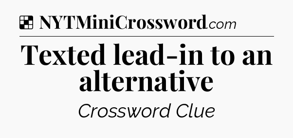 Solution: Texted lead-in to an alternative - NYT Crossword