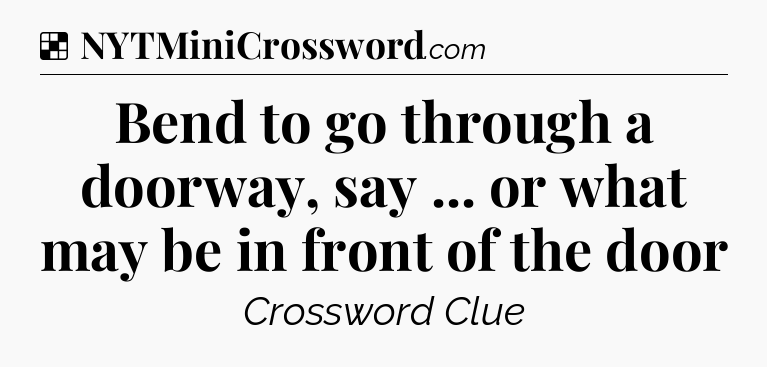 Solution: Bend to go through a doorway, say ... or what may be in front of the door - NYT Crossword