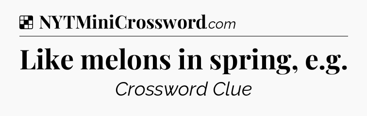 Solution: Like melons in spring, e.g - NYT Crossword