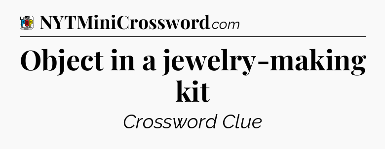 Object in a jewelry-making kit Crossword Clue