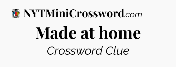 Made at home Crossword Clue