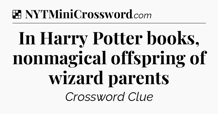Solution: In Harry Potter books, nonmagical offspring of wizard parents - NYT Crossword