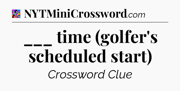___ time (golfer's scheduled start) Crossword Clue