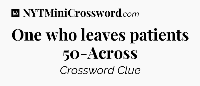One who leaves patients 50-Across - LA Times Crossword