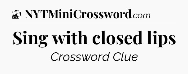 Sing with closed lips - Daily Themed Classic Crossword