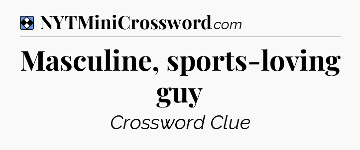 Solution: Masculine, sports-loving guy - NYT Mini Crossword