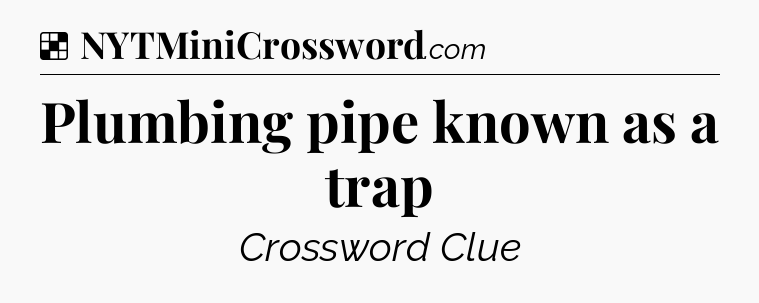 Solution: Plumbing pipe known as a trap - NYT Crossword