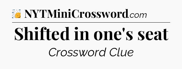 Shifted in one's seat - 7 Little Words