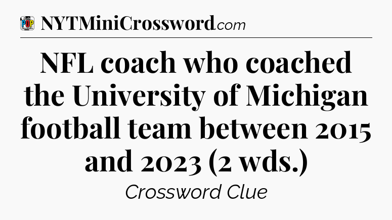 NFL coach who coached the University of Michigan football team between 2015 and 2023 (2 wds.) Crossword Clue