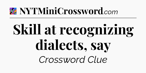 Skill at recognizing dialects, say Crossword Clue