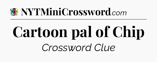 Cartoon pal of Chip Crossword Clue