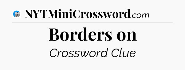 Borders on Crossword Clue