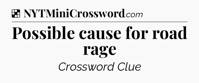 Solution: Possible cause for road rage - NYT Crossword