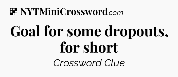 Solution: Goal for some dropouts, for short - NYT Crossword