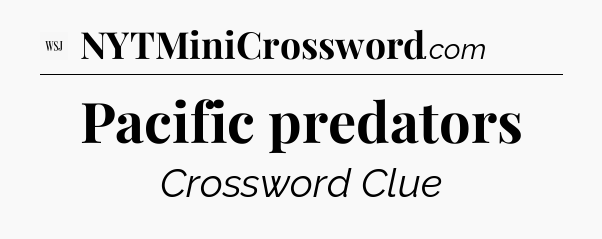 Pacific predators - WSJ Crossword