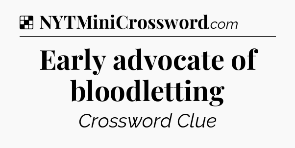Solution: Early advocate of bloodletting - NYT Crossword