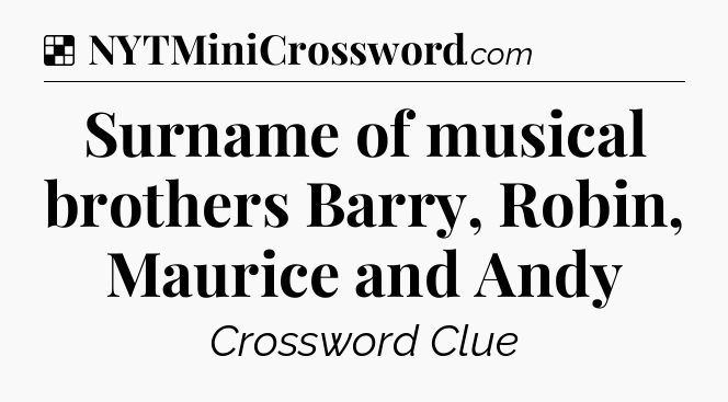Solution: Surname of musical brothers Barry, Robin, Maurice and Andy - NYT Crossword