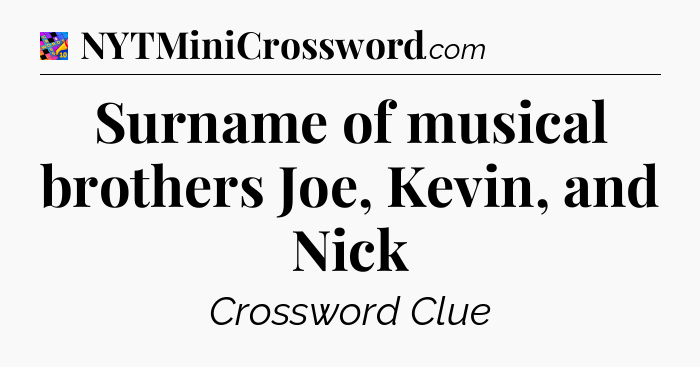 Surname of musical brothers Joe, Kevin, and Nick Crossword Clue