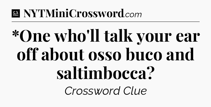 *One who'll talk your ear off about osso buco and saltimbocca - LA Times Crossword