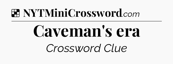 Solution: Caveman's era - NYT Crossword