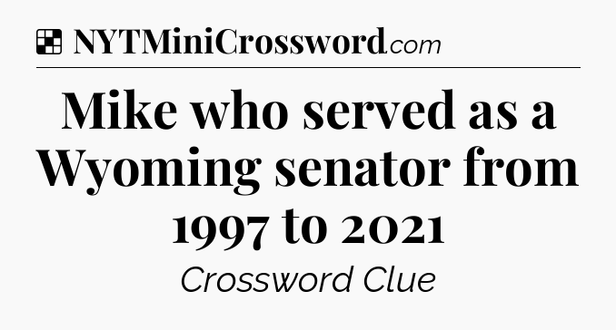 Solution: Mike who served as a Wyoming senator from 1997 to 2021 - NYT Crossword