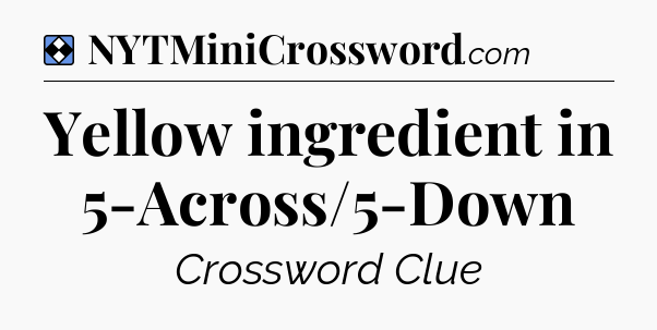 Solution: Yellow ingredient in 5-Across/5-Down - NYT Mini Crossword