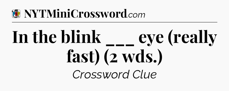 In the blink ___ eye (really fast) (2 wds.) Crossword Clue