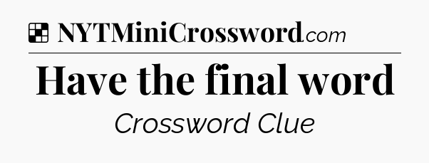 Solution: Have the final word - NYT Crossword