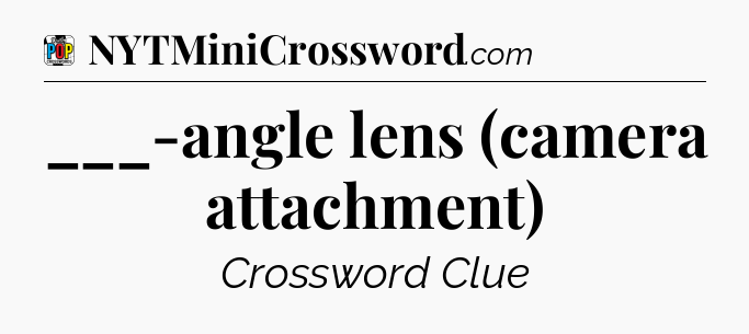 ___-angle lens (camera attachment) Crossword Clue