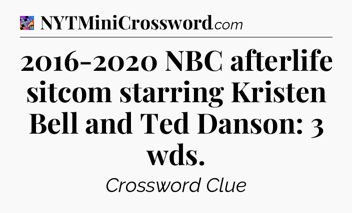 2016-2020 NBC afterlife sitcom starring Kristen Bell and Ted Danson: 3 wds Crossword Clue