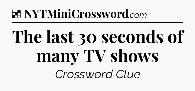 Solution: The last 30 seconds of many TV shows - NYT Crossword
