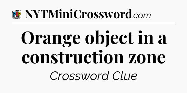 Orange object in a construction zone Crossword Clue