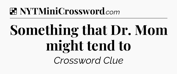 Solution: Something that Dr. Mom might tend to - NYT Crossword