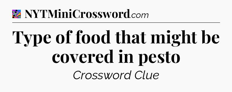 Type of food that might be covered in pesto Crossword Clue