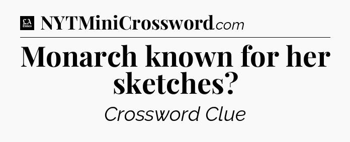 Monarch known for her sketches - LA Times Crossword