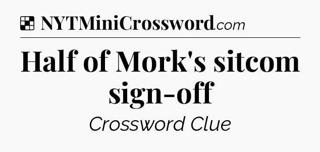 Solution: Half of Mork's sitcom sign-off - NYT Crossword
