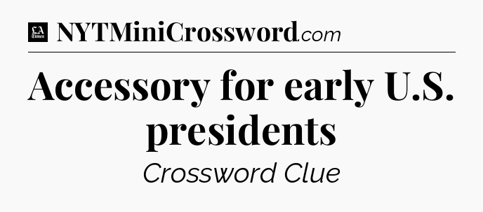 Accessory for early U.S. presidents - LA Times Crossword