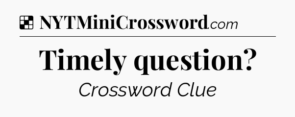 Solution: Timely question - NYT Crossword