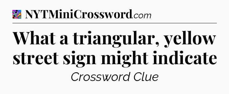 What a triangular, yellow street sign might indicate Crossword Clue