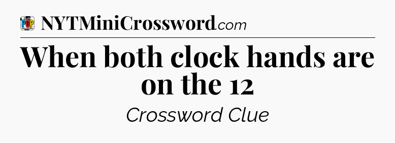 When both clock hands are on the 12 Crossword Clue