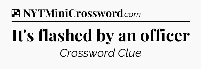 Solution: It's flashed by an officer - NYT Crossword