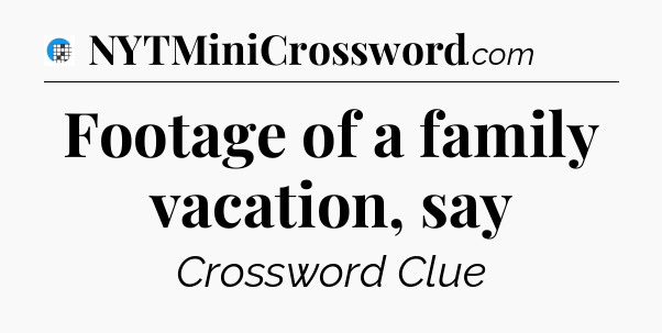 Footage of a family vacation, say Crossword Clue