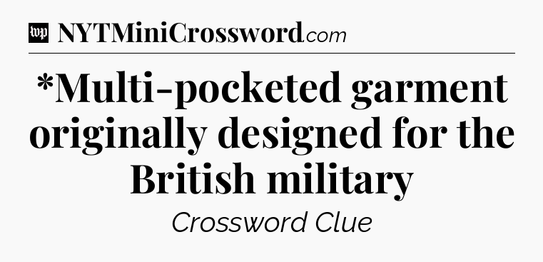 *Multi-pocketed garment originally designed for the British military Crossword Clue
