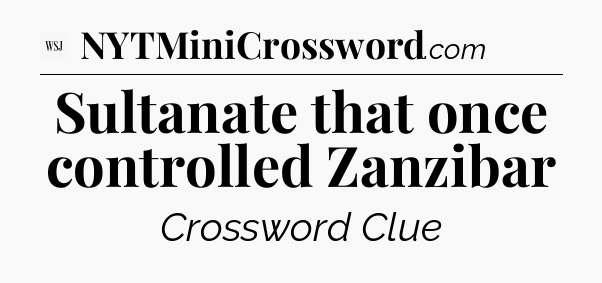 Sultanate that once controlled Zanzibar - WSJ Crossword