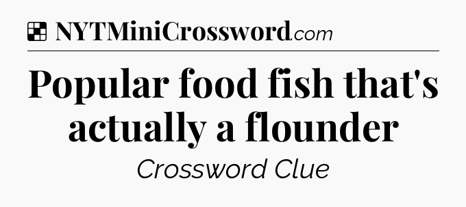 Solution: Popular food fish that's actually a flounder - NYT Crossword