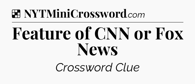 Solution: Feature of CNN or Fox News - NYT Crossword