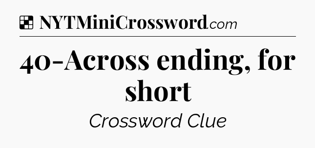 Solution: 40-Across ending, for short - NYT Crossword